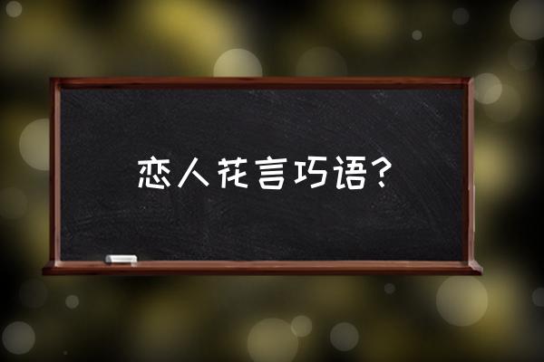 爱情甜言蜜语简单点 恋人花言巧语？