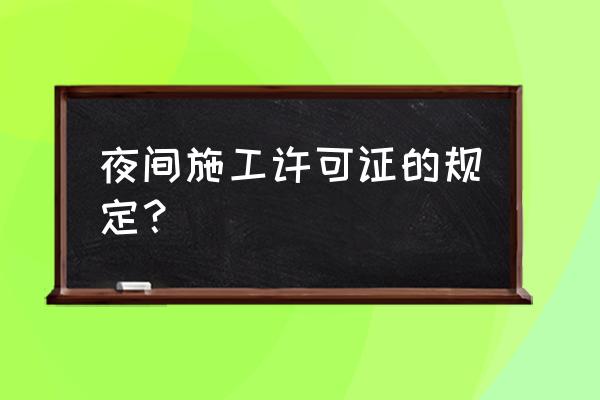 夜间施工许可证的规定 夜间施工许可证的规定？