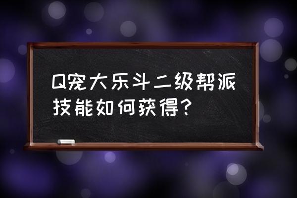 q宠大乐斗2技能 Q宠大乐斗二级帮派技能如何获得？