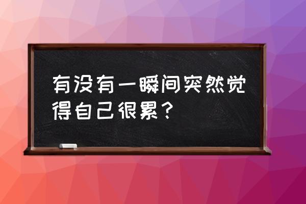 原来我只是突然累了 有没有一瞬间突然觉得自己很累？