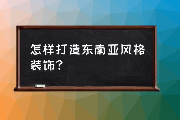 东南亚风情装修风格 怎样打造东南亚风格装饰？