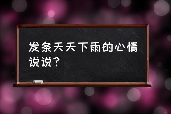 表达一直下雨的心情 发条天天下雨的心情说说？