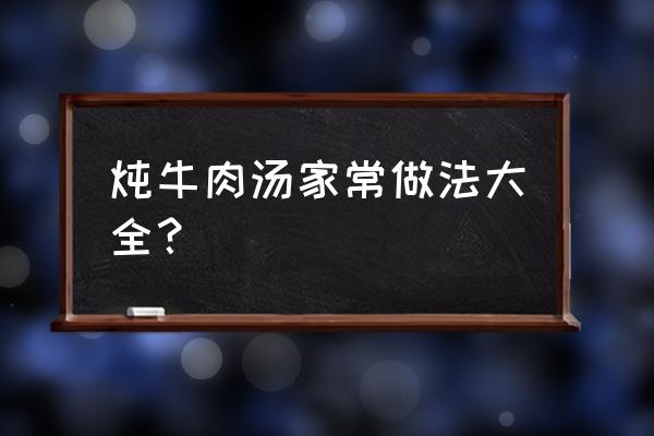 牛肉和什么一起炖汤 炖牛肉汤家常做法大全？