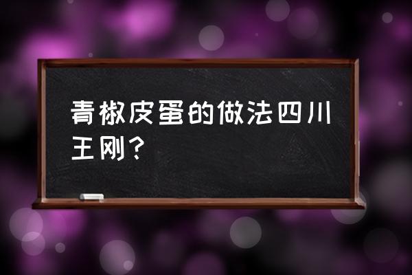 尖椒变蛋的家常做法 青椒皮蛋的做法四川王刚？