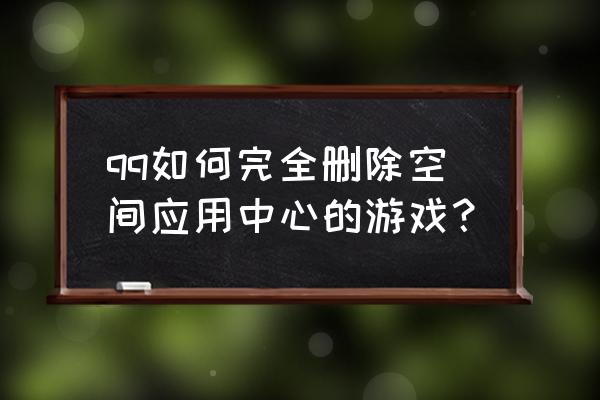 qq空间应用中心 qq如何完全删除空间应用中心的游戏？