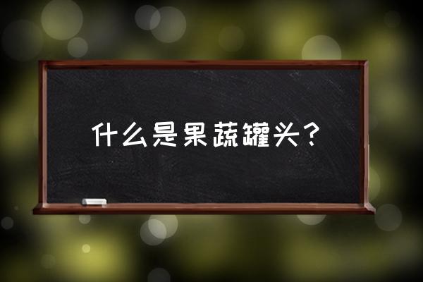 蔬菜罐头的种类 什么是果蔬罐头？