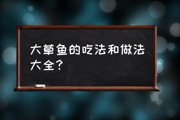 草鱼的家常简单做法 大草鱼的吃法和做法大全？