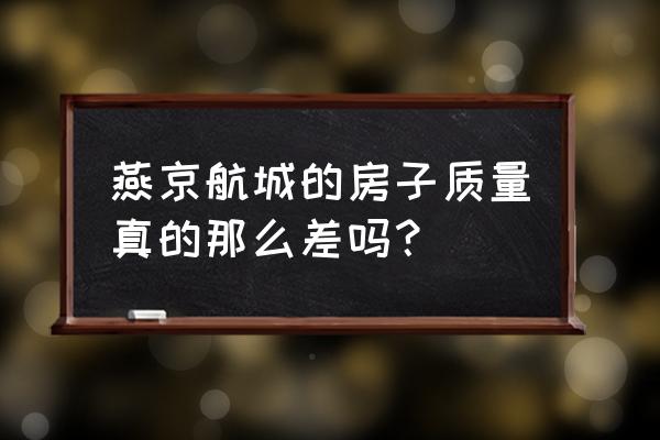 燕京航城的秘密 燕京航城的房子质量真的那么差吗？