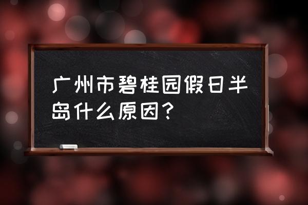 碧桂园假日半岛地址 广州市碧桂园假日半岛什么原因？