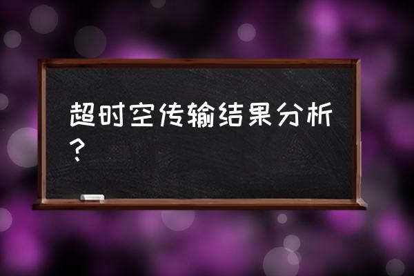 超时空传输知乎 超时空传输结果分析？