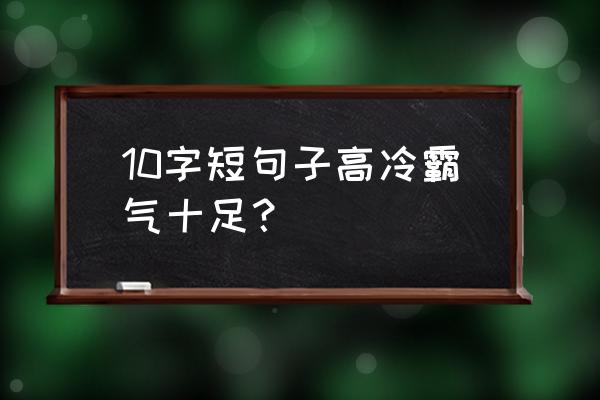 霸气高冷的短句 10字短句子高冷霸气十足？