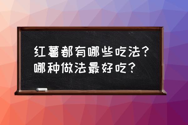 红薯吃法大全方法 红薯都有哪些吃法？哪种做法最好吃？