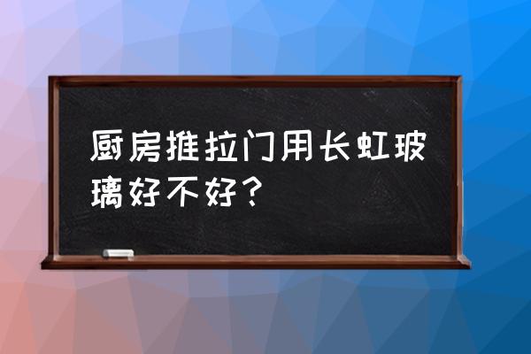 厨房玻璃移门 厨房推拉门用长虹玻璃好不好？