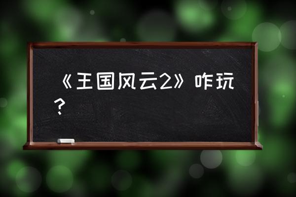 王国风云2秘籍 《王国风云2》咋玩？