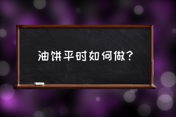 油饼家常简单的方法 油饼平时如何做？