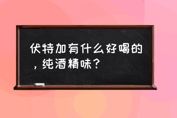 绝对伏特加好喝吗 伏特加有什么好喝的，纯酒精味？