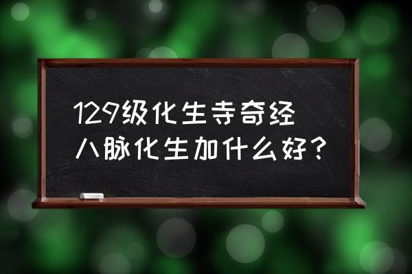 梦幻化生奇经八脉 129级化生寺奇经八脉化生加什么好？