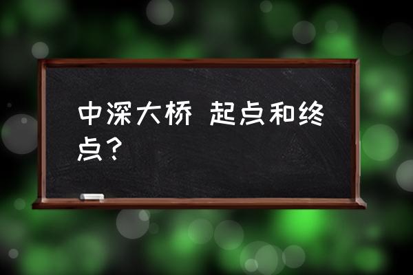 深中大桥最新消息 中深大桥 起点和终点？