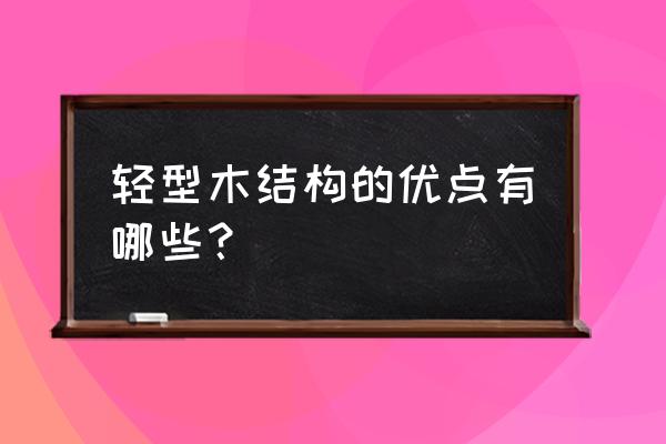 普通木结构与轻型木结构 轻型木结构的优点有哪些？