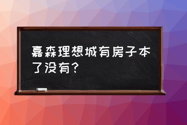 嘉森理想城位置 嘉森理想城有房子本了没有？