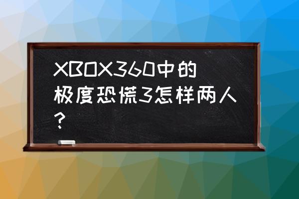 极度恐慌3怎么玩 XBOX360中的极度恐慌3怎样两人？