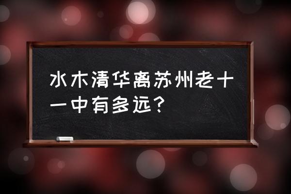 宿州水木清华 水木清华离苏州老十一中有多远？