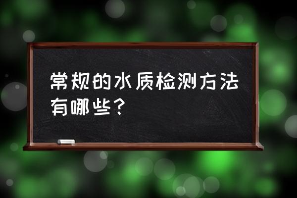 水质检测常用方法 常规的水质检测方法有哪些？