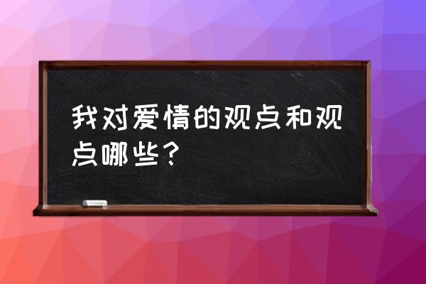 爱情个人观点 我对爱情的观点和观点哪些？