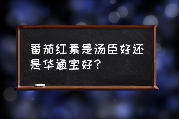 番茄红素哪个牌子含量高 番茄红素是汤臣好还是华通宝好？