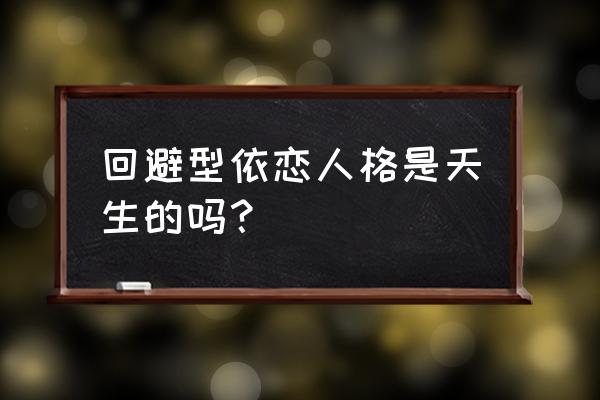 回避型依恋人格原生家庭 回避型依恋人格是天生的吗？