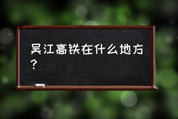 吴江盛泽规划 吴江高铁在什么地方？