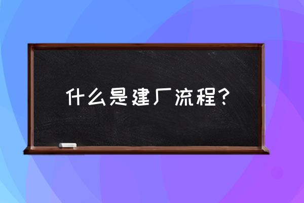 投资建厂流程 什么是建厂流程？