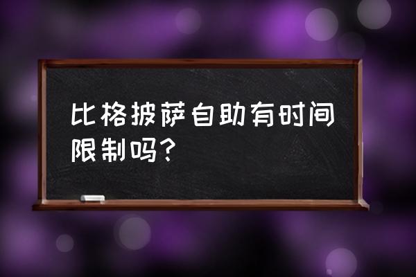 比格披萨自助都有什么 比格披萨自助有时间限制吗？