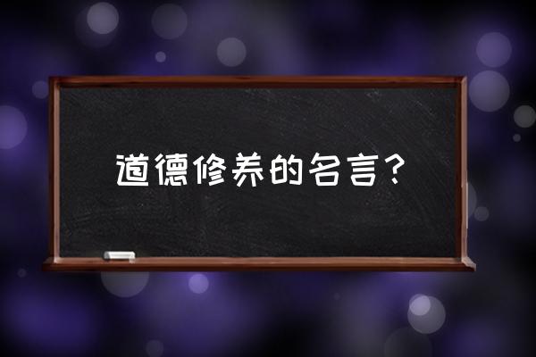 与道德有关的名言名句 道德修养的名言？