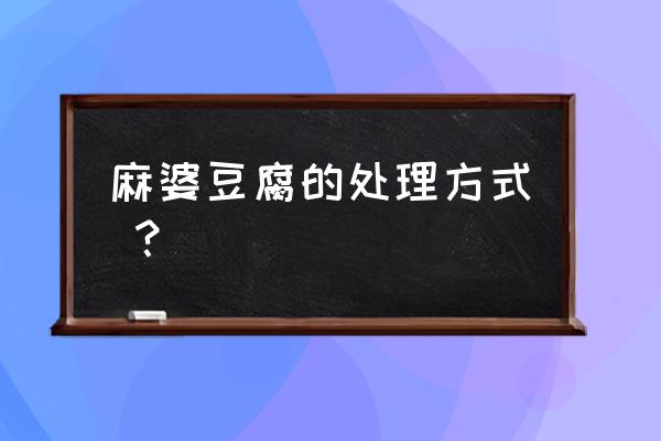 麻婆豆腐的做法家常 麻婆豆腐的处理方式 ？