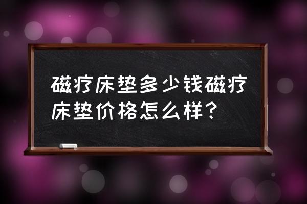 五万元钱的磁疗床真的吗 磁疗床垫多少钱磁疗床垫价格怎么样？