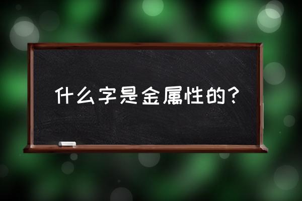 属金的字有哪些 什么字是金属性的？