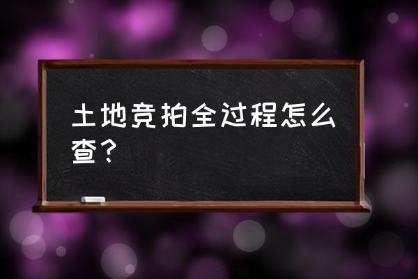 土地拍卖信息发布 土地竞拍全过程怎么查？