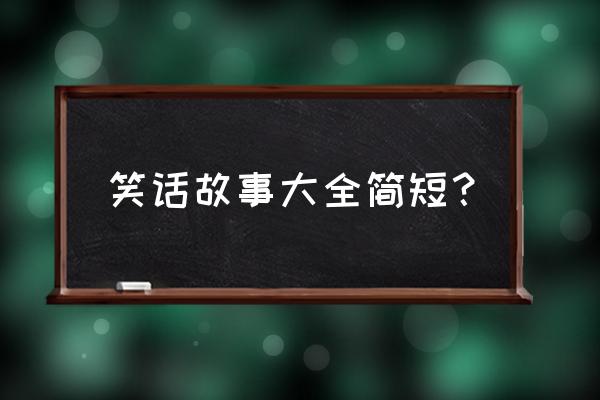 讲一个简短的笑话 笑话故事大全简短？