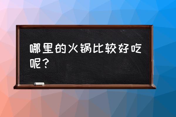 小背篓火锅怎么样 哪里的火锅比较好吃呢？