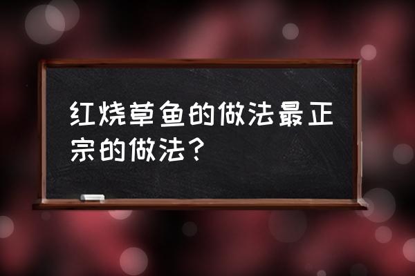 红烧草鱼做法及配料 红烧草鱼的做法最正宗的做法？