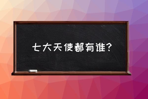 七大天使的名字 七大天使都有谁？