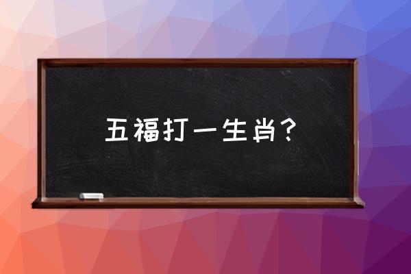 五福生肖代表什么生肖 五福打一生肖？