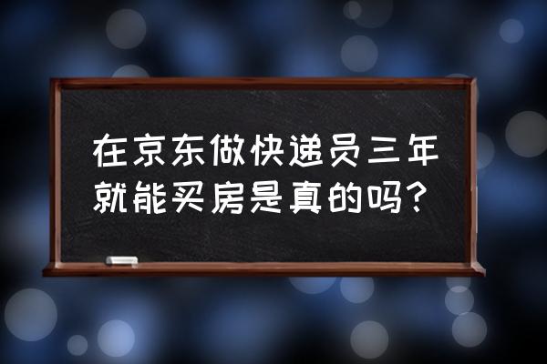 京东员工购房 在京东做快递员三年就能买房是真的吗？