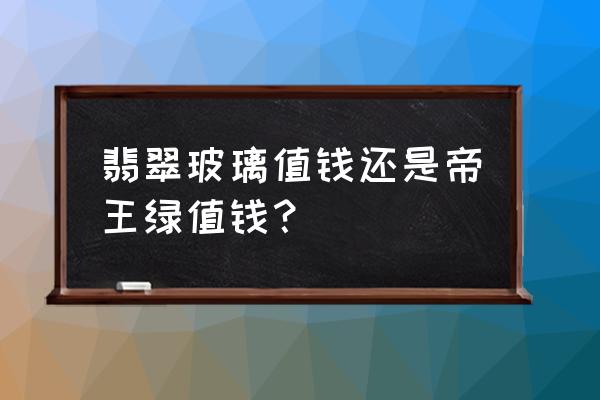 玻璃种帝王绿12亿 翡翠玻璃值钱还是帝王绿值钱？