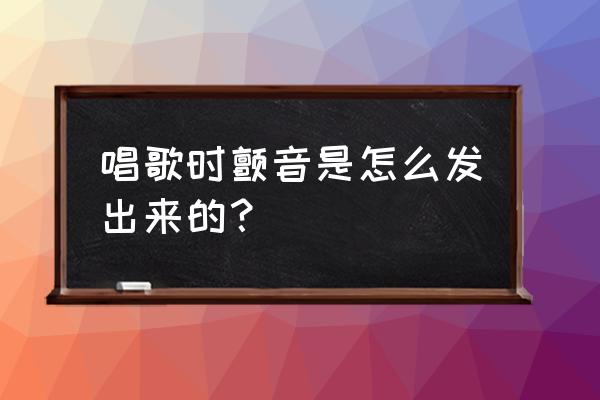 歌手的颤音是怎么唱出来的 唱歌时颤音是怎么发出来的？