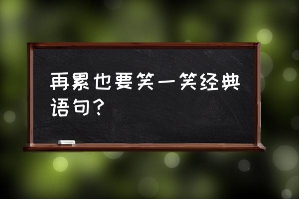 在难搞的的日子笑出声 再累也要笑一笑经典语句？