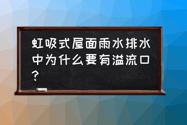 溢流雨水斗 虹吸式屋面雨水排水中为什么要有溢流口？