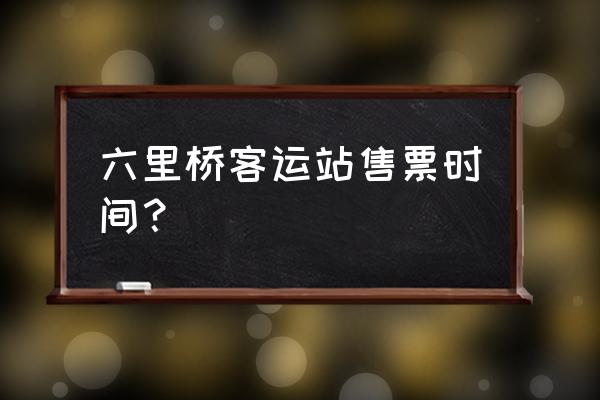 六里桥长途汽车站在哪 六里桥客运站售票时间？