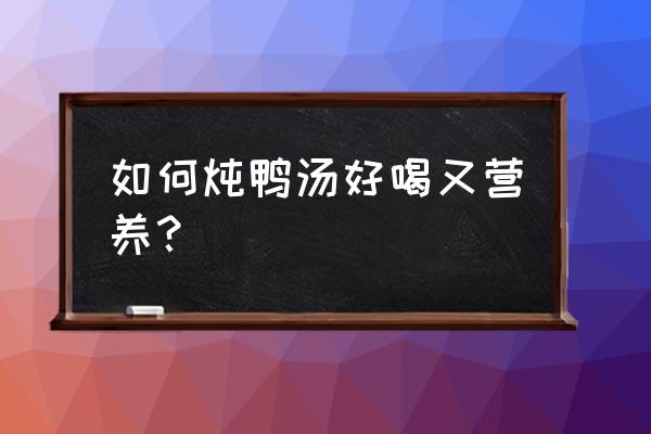 怎么炖鸭子好吃又营养 如何炖鸭汤好喝又营养？